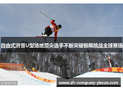 自由式滑雪U型场地顶尖选手不断突破极限挑战全球赛场
