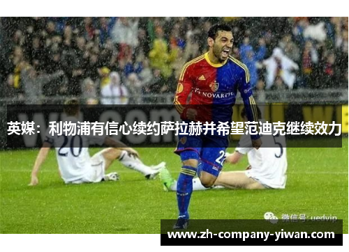 英媒：利物浦有信心续约萨拉赫并希望范迪克继续效力