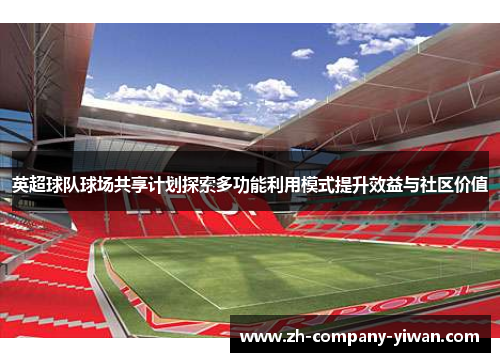 英超球队球场共享计划探索多功能利用模式提升效益与社区价值