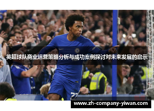 英超球队商业运营策略分析与成功案例探讨对未来发展的启示