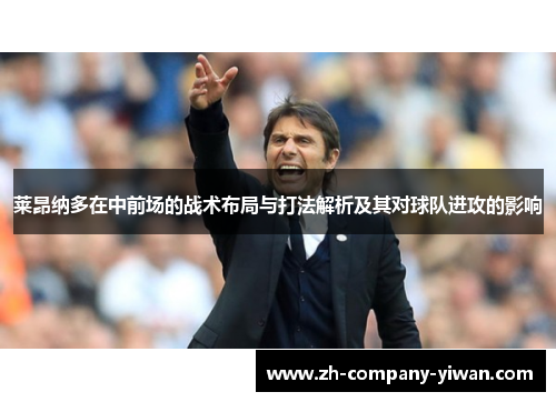 莱昂纳多在中前场的战术布局与打法解析及其对球队进攻的影响