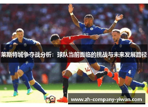 莱斯特城争夺战分析：球队当前面临的挑战与未来发展路径