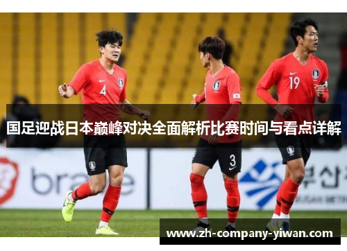 国足迎战日本巅峰对决全面解析比赛时间与看点详解