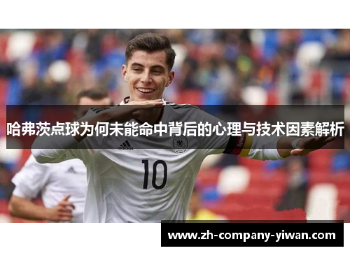 哈弗茨点球为何未能命中背后的心理与技术因素解析