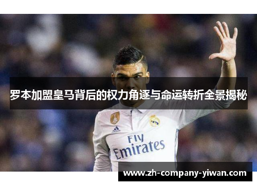 罗本加盟皇马背后的权力角逐与命运转折全景揭秘