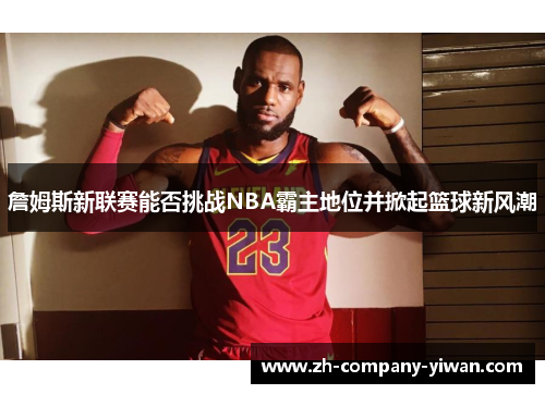 詹姆斯新联赛能否挑战NBA霸主地位并掀起篮球新风潮