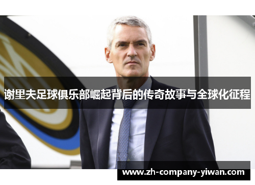 谢里夫足球俱乐部崛起背后的传奇故事与全球化征程