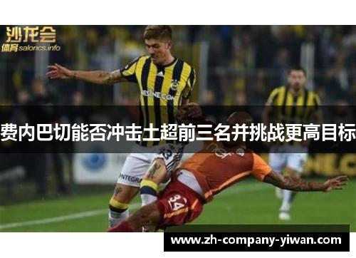 费内巴切能否冲击土超前三名并挑战更高目标