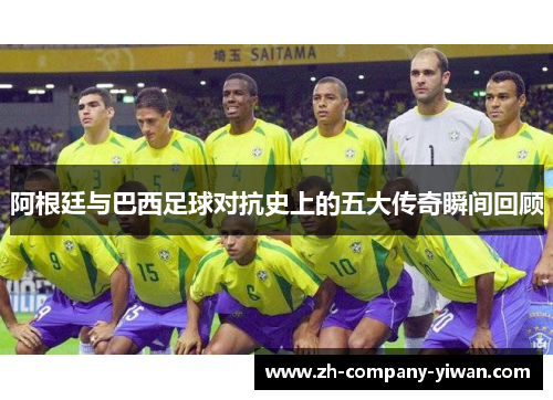 阿根廷与巴西足球对抗史上的五大传奇瞬间回顾