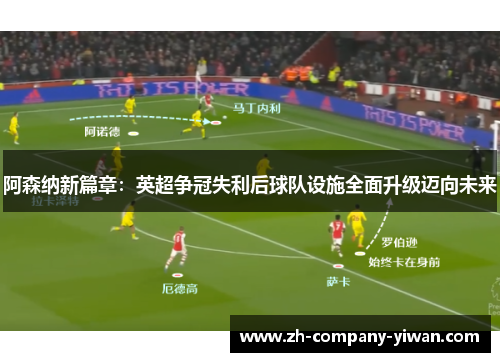 阿森纳新篇章:英超争冠失利后球队设施全面升级迈向未来 阿森纳新篇章:英超争冠失利后球队设施全面升级迈向未来