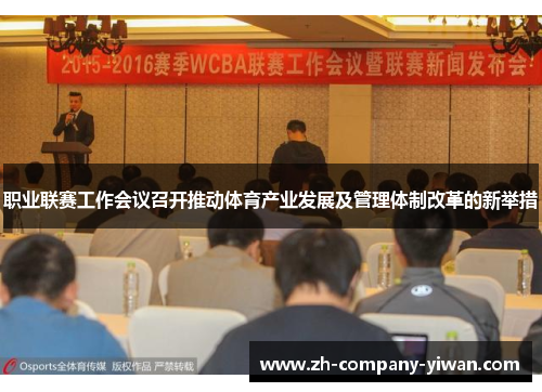 职业联赛工作会议召开推动体育产业发展及管理体制改革的新举措 职业联赛工作会议召开推动体育产业发展及管理体制改革的新举措