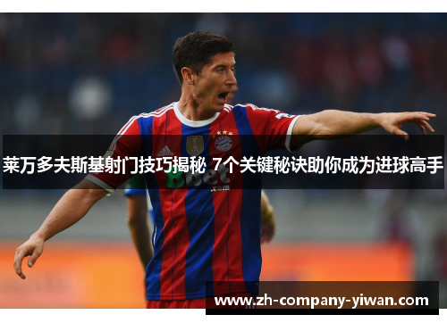 莱万多夫斯基射门技巧揭秘 7个关键秘诀助你成为进球高手 莱万多夫斯基射门技巧揭秘 7个关键秘诀助你成为进球高手
