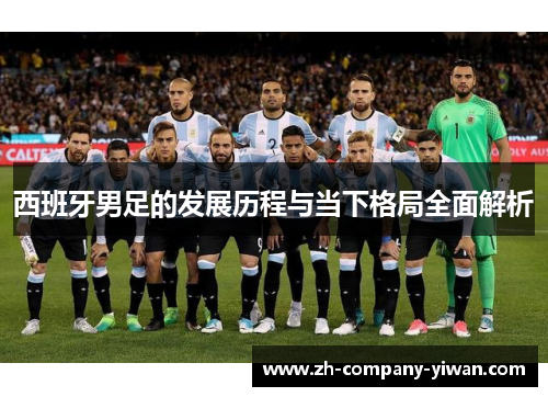 西班牙男足的发展历程与当下格局全面解析 西班牙男足的发展历程与当下格局全面解析
