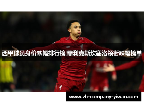 西甲球员身价跌幅排行榜 菲利克斯坎塞洛领衔跌幅榜单