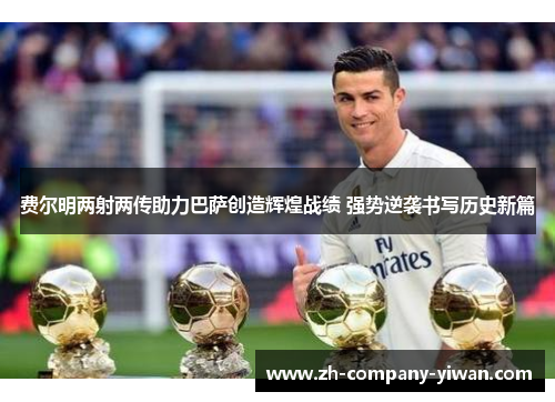 费尔明两射两传助力巴萨创造辉煌战绩 强势逆袭书写历史新篇