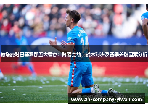 赫塔费对巴塞罗那五大看点：阵容变动、战术对决及赛季关键因素分析