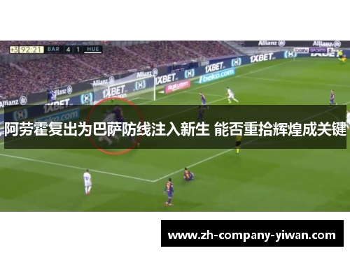 阿劳霍复出为巴萨防线注入新生 能否重拾辉煌成关键