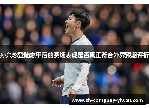 孙兴慜登陆意甲后的赛场表现是否真正符合外界预期评析