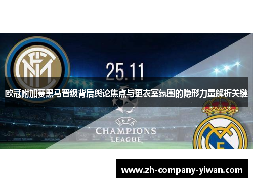 欧冠附加赛黑马晋级背后舆论焦点与更衣室氛围的隐形力量解析关键