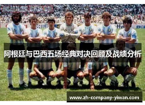 阿根廷与巴西五场经典对决回顾及战绩分析