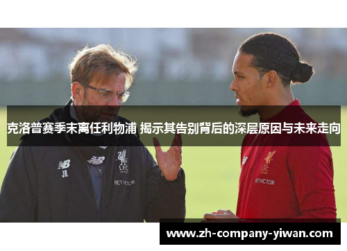 克洛普赛季末离任利物浦 揭示其告别背后的深层原因与未来走向 克洛普赛季末离任利物浦 揭示其告别背后的深层原因与未来走向