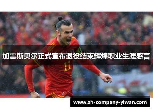 加雷斯贝尔正式宣布退役结束辉煌职业生涯感言 加雷斯贝尔正式宣布退役结束辉煌职业生涯感言