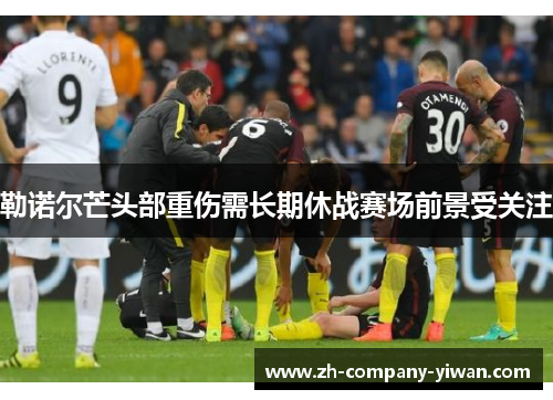 勒诺尔芒头部重伤需长期休战赛场前景受关注