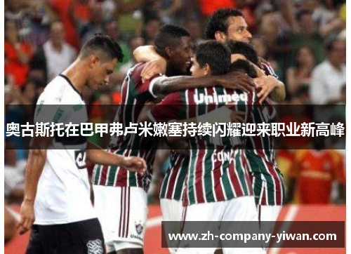 奥古斯托在巴甲弗卢米嫩塞持续闪耀迎来职业新高峰