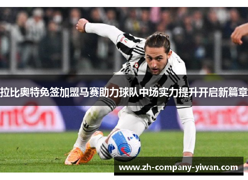 拉比奥特免签加盟马赛助力球队中场实力提升开启新篇章