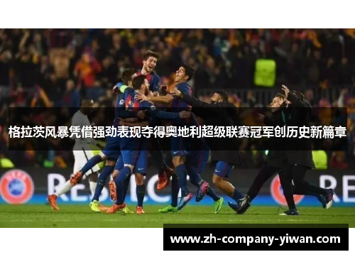 格拉茨风暴凭借强劲表现夺得奥地利超级联赛冠军创历史新篇章
