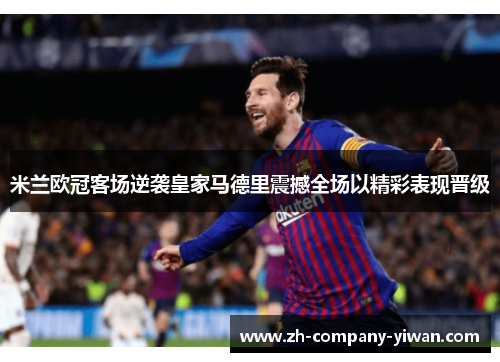 米兰欧冠客场逆袭皇家马德里震撼全场以精彩表现晋级