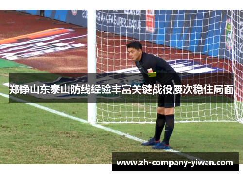 郑铮山东泰山防线经验丰富关键战役屡次稳住局面