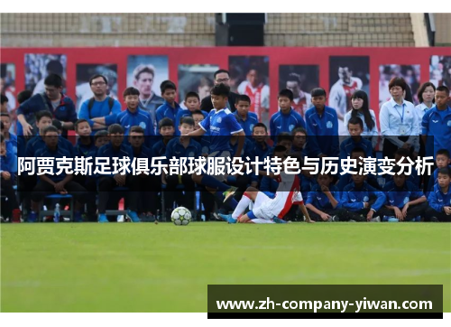 阿贾克斯足球俱乐部球服设计特色与历史演变分析