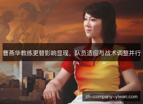 曹燕华教练更替影响显现,队员适应与战术调整并行 曹燕华教练更替影响显现,队员适应与战术调整并行