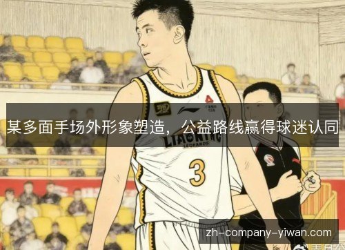 某多面手场外形象塑造,公益路线赢得球迷认同 某多面手场外形象塑造,公益路线赢得球迷认同